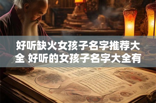 好听缺火女孩子名字推荐大全 好听的女孩子名字大全有推荐吗 好听缺火女孩子名字推荐大全 好听的女孩子名字大全有推荐吗