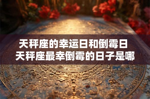 天秤座的幸运日和倒霉日 天秤座最幸倒霉的日子是哪天