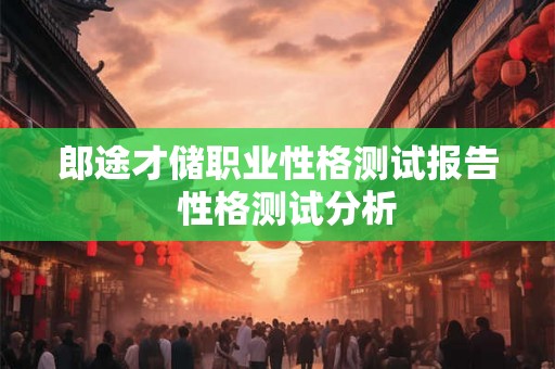 郎途才储职业性格测试报告 性格测试分析 郎途才储职业性格测试报告 性格测试分析