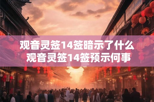 观音灵签14签暗示了什么 观音灵签14签预示何事 观音灵签14签暗示了什么 观音灵签14签预示何事