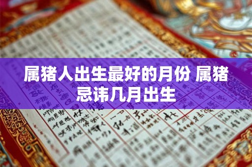 属猪人出生最好的月份 属猪忌讳几月出生