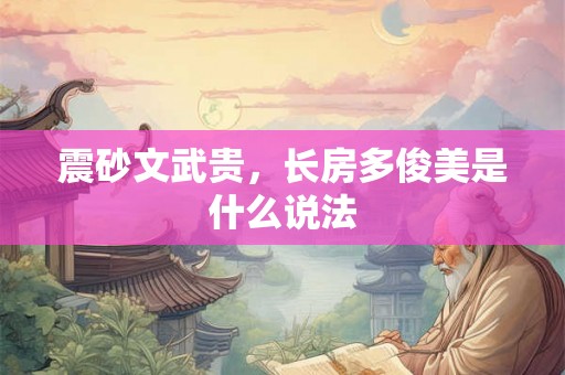 震砂文武贵，长房多俊美是什么说法