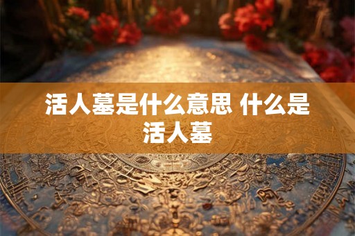 活人墓是什么意思 什么是活人墓