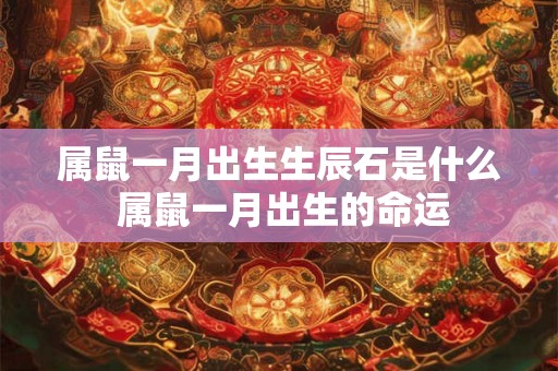 属鼠一月出生生辰石是什么 属鼠一月出生的命运 属鼠一月出生生辰石是什么 属鼠一月出生的命运