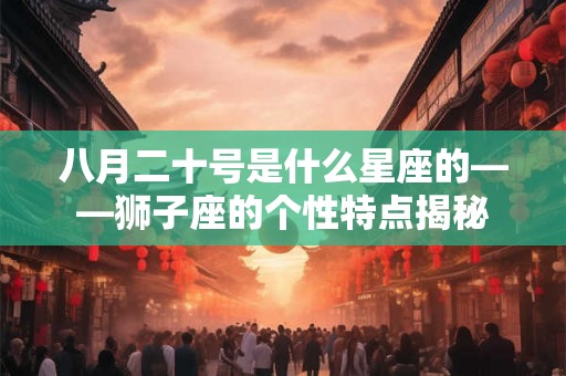 八月二十号是什么星座的——狮子座的个性特点揭秘