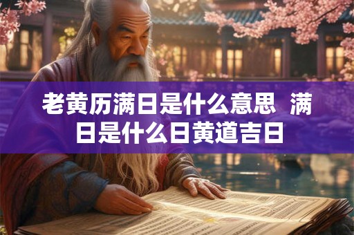 老黄历满日是什么意思  满日是什么日黄道吉日