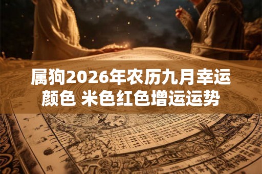 属狗2026年农历九月幸运颜色 米色红色增运运势 属狗2026年农历九月幸运颜色 米色红色增运运势