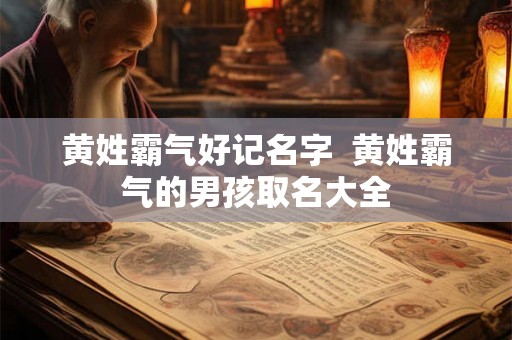黄姓霸气好记名字  黄姓霸气的男孩取名大全