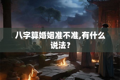 八字算婚姻准不准,有什么说法？