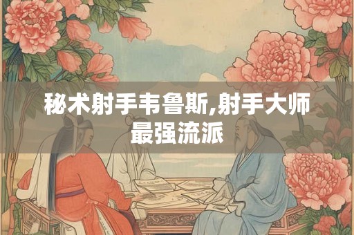 秘术射手韦鲁斯,射手大师最强流派