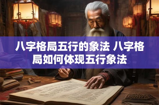 八字格局五行的象法 八字格局如何体现五行象法