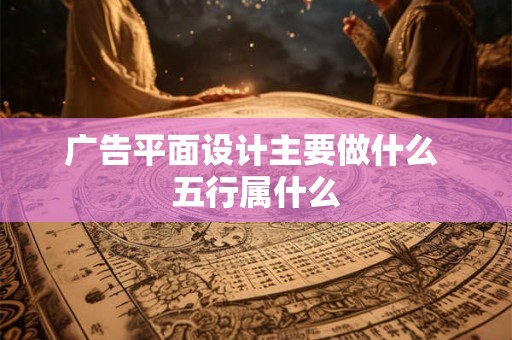 广告平面设计主要做什么 五行属什么