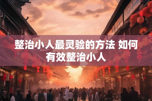 整治小人最灵验的方法 如何有效整治小人