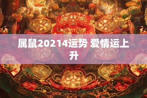 属鼠20214运势 爱情运上升
