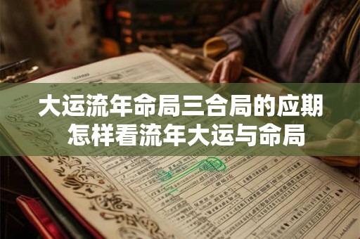 大运流年命局三合局的应期  怎样看流年大运与命局