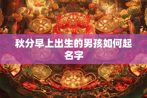 秋分早上出生的男孩如何起名字