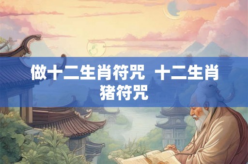 做十二生肖符咒  十二生肖猪符咒