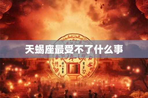 天蝎座最受不了什么事