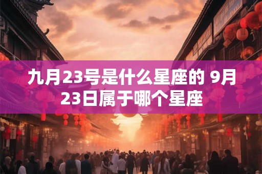 九月23号是什么星座的 9月23日属于哪个星座