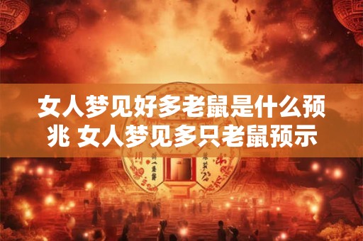 女人梦见好多老鼠是什么预兆 女人梦见多只老鼠预示什么
