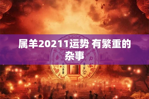 属羊20211运势 有繁重的杂事 属羊20211运势 有繁重的杂事