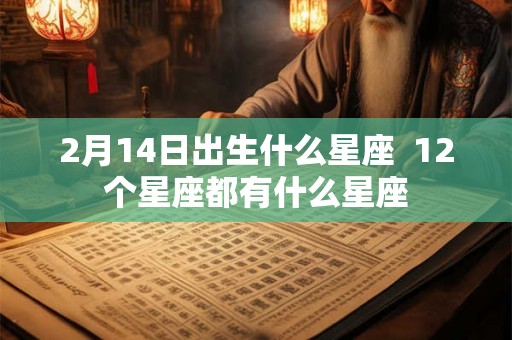 2月14日出生什么星座  12个星座都有什么星座