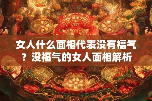 女人什么面相代表没有福气？没福气的女人面相解析