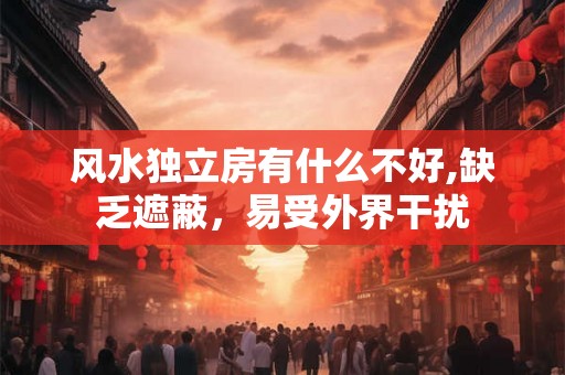 风水独立房有什么不好,缺乏遮蔽，易受外界干扰