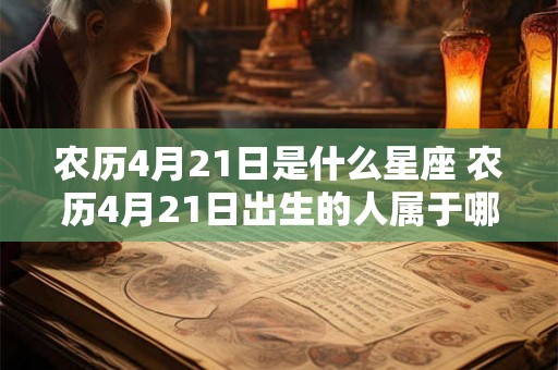 农历4月21日是什么星座 农历4月21日出生的人属于哪个星座 农历4月21日是什么星座 农历4月21日出生的人属于哪个星座