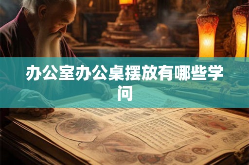 办公室办公桌摆放有哪些学问