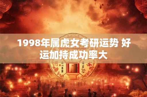 1998年属虎女考研运势 好运加持成功率大