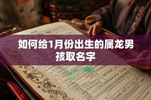如何给1月份出生的属龙男孩取名字 如何给1月份出生的属龙男孩取名字