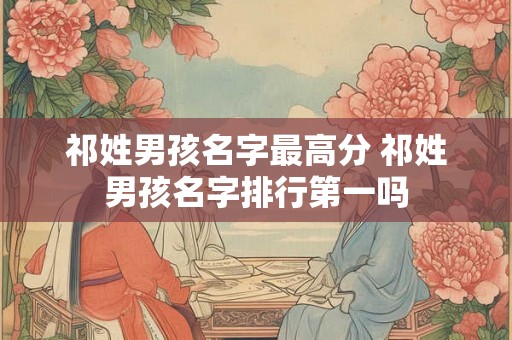 祁姓男孩名字最高分 祁姓男孩名字排行第一吗