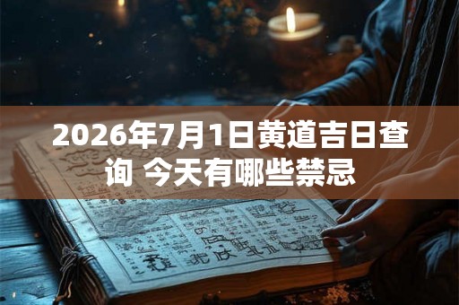 2026年7月1日黄道吉日查询 今天有哪些禁忌 2026年7月1日黄道吉日查询 今天有哪些禁忌