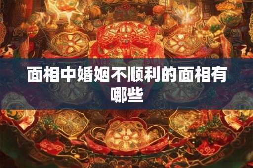 面相中婚姻不顺利的面相有哪些