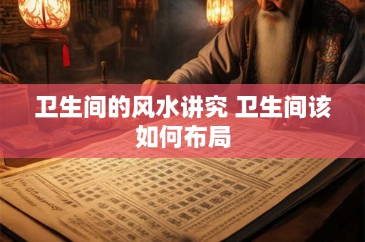卫生间的风水讲究 卫生间该如何布局