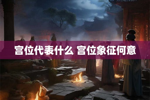 宫位代表什么 宫位象征何意