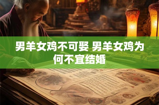 男羊女鸡不可娶 男羊女鸡为何不宜结婚 男羊女鸡不可娶 男羊女鸡为何不宜结婚