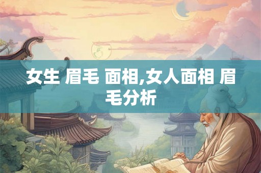 女生 眉毛 面相,女人面相 眉毛分析