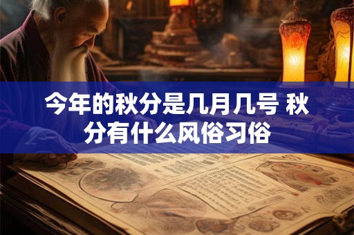 今年的秋分是几月几号 秋分有什么风俗习俗 今年的秋分是几月几号 秋分有什么风俗习俗