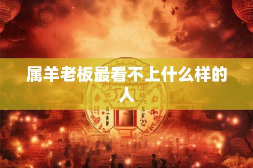 属羊老板最看不上什么样的人