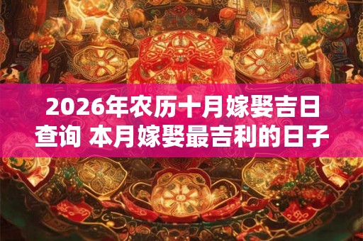 2026年农历十月嫁娶吉日查询 本月嫁娶最吉利的日子是哪天
