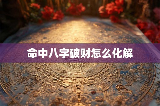 命中八字破财怎么化解