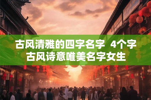 古风清雅的四字名字  4个字古风诗意唯美名字女生
