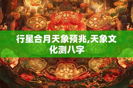 行星合月天象预兆,天象文化测八字