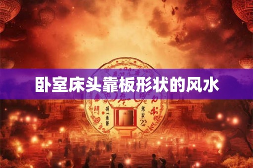 卧室床头靠板形状的风水