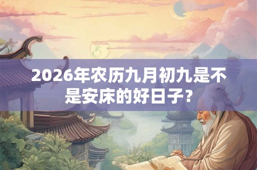 2026年农历九月初九是不是安床的好日子？