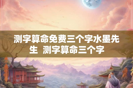 测字算命免费三个字水墨先生 测字算命三个字 测字算命免费三个字水墨先生 测字算命三个字