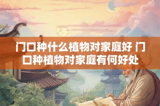 门口种什么植物对家庭好 门口种植物对家庭有何好处 门口种什么植物对家庭好 门口种植物对家庭有何好处