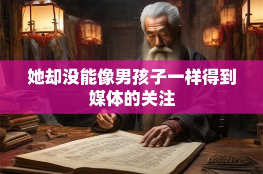 她却没能像男孩子一样得到媒体的关注